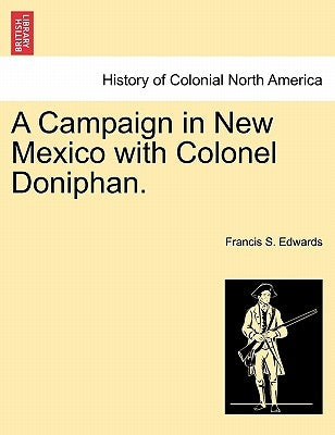 A Campaign in New Mexico with Colonel Doniphan. by Edwards, Francis S.