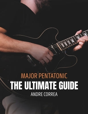 Major Pentatonic: The Ultimate Guide: for Guitarists by Correa, Andre