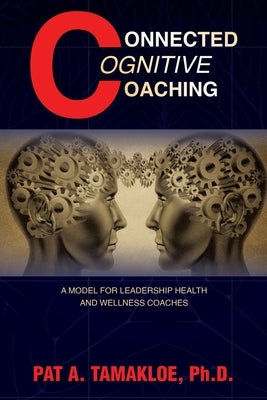 Connected Cognitive Coaching: A Model for Leadership Health and Wellness Coaches by Tamakloe, Pat A.