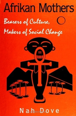 Afrikan Mothers: Bearers of Culture, Makers of Social Change by Dove, Nah
