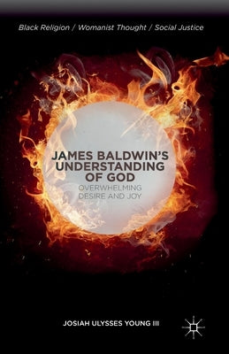 James Baldwin's Understanding of God: Overwhelming Desire and Joy by Young, J.