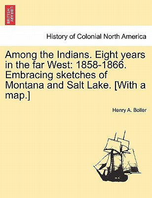 Among the Indians. Eight Years in the Far West: 1858-1866. Embracing Sketches of Montana and Salt Lake. [With a Map.] by Boller, Henry A.