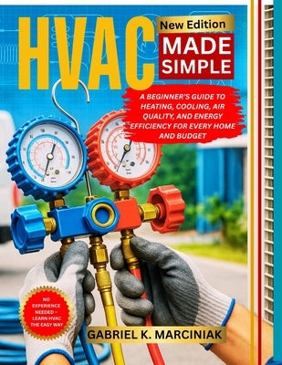 HVAC Made Simple: A Beginner's Guide to Heating, Cooling, Air Quality, and Energy Efficiency for Every Home and Budget by Marciniak, Gabriel K.