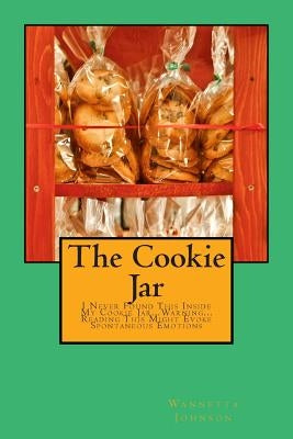 The Cookie Jar: I Never Found This Inside My Cookie Jar...Warning...Reading This Might Evoke Spontaneous Emotions by Johnson, Wannetta