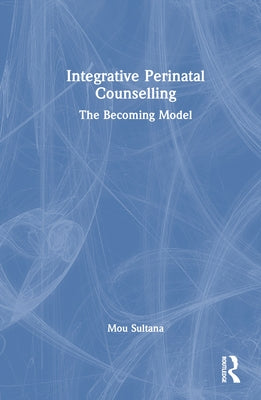 Integrative Perinatal Counselling: The Becoming Model by Sultana, Mou