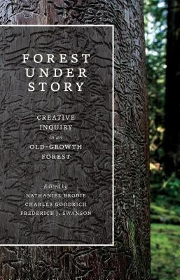 Forest Under Story: Creative Inquiry in an Old-Growth Forest by Brodie, Nathaniel