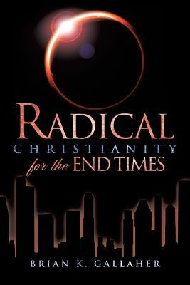 Radical Christianity for the End Times by Gallaher, Brian K.