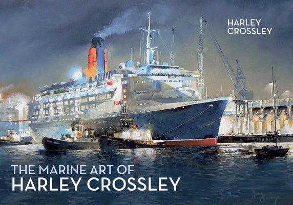 The Marine Art of Harley Crossley by Crossley, Harley