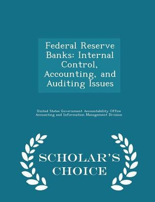 Federal Reserve Banks: Internal Control, Accounting, and Auditing Issues - Scholar's Choice Edition by United States Government Accountability