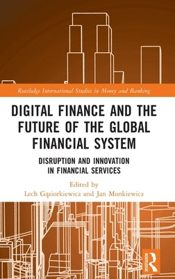 Digital Finance and the Future of the Global Financial System: Disruption and Innovation in Financial Services by Gąsiorkiewicz, Lech