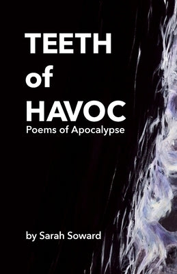 Teeth of Havoc: Poems of Apocalypse by Soward, Sarah