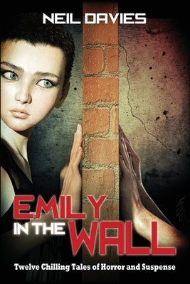 Emily in the Wall: Twelve Chilling Tales of Horror and Suspense by Davies, Neil