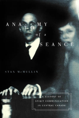 Anatomy of a Seance: A History of Spirit Communication in Central Canada Volume 28 by McMullin, Stan