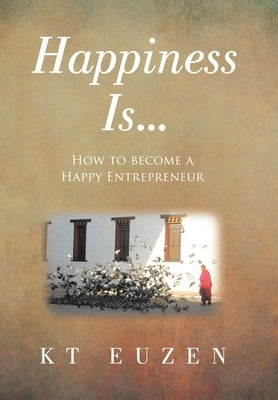 Happiness Is...: How to become a Happy Entrepreneur by Euzen, Kt