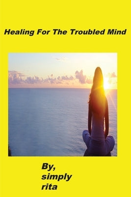 Healing For The Troubled Mind by Rita, Simply