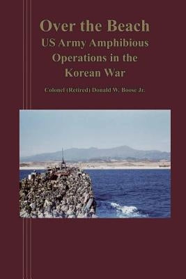 Over the Beach: US Arm Amphibious Operations in the Korean War by Boose Jr, Donald W.