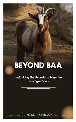 Beyond Baa: Unlocking the Secrets of Nigerian Dwarf Goat Care by Davidson, Clinton