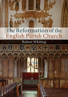 The Reformation of the English Parish Church by Whiting, Robert
