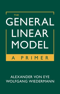 The General Linear Model: A Primer by Von Eye, Alexander