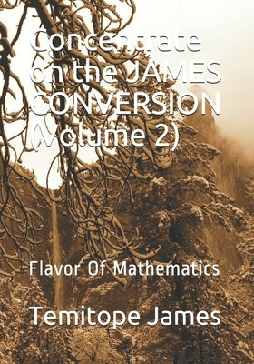 Concentrate on the JAMES CONVERSION (Volume 2): Flavor Of Mathematics by James, Temitope