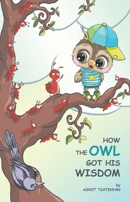 How the Owl Got His Wisdom: an empowering children's book about responsibility ( HOW THE OWL GOT HIS WISDOM) by Grigoryan, Liana