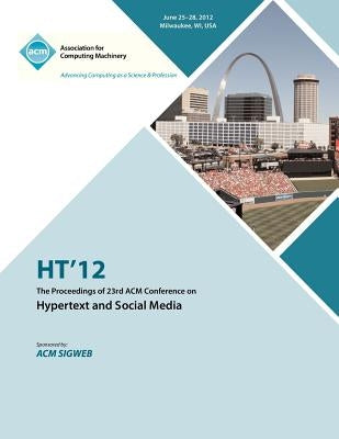 HT 12 The Proceedings of the 23rd ACM Conference on Hypertext and Social Media by Ht 12 Proceedings Committee