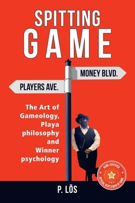 Spitting G a M E: The Art of Gameology, Playa Philosophy and Winner Psychology by Los, P.