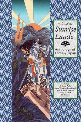 Tales of the Sunrise Lands: Anthology of Fantasy Japan by Stokes, David R.