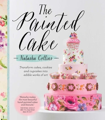 The Painted Cake: Transform Cakes, Cookies, and Cupcakes Into Edible Works of Art by Collins, Natasha