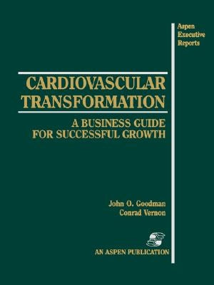 Cardiovascular Transformation: A Business Guide for Successful Growth: A Business Guide for Successful Growth by Goodman, John