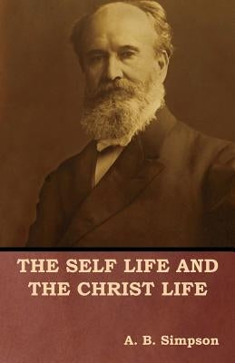 The Self Life and the Christ Life by Simpson, A. B.