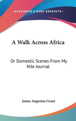 A Walk Across Africa: Or Domestic Scenes From My Nile Journal by Grant, James Augustus
