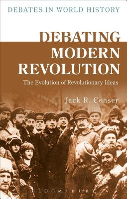 Debating Modern Revolution: The Evolution of Revolutionary Ideas by Censer, Jack R.