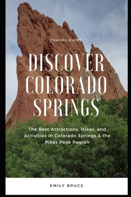 Discover Colorado Springs: The Best Attractions, Hikes, and Activities in the Pikes Peak Region by Bruce, Emily