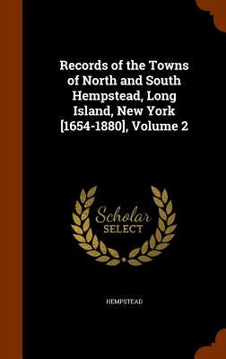 Records of the Towns of North and South Hempstead, Long Island, New York [1654-1880], Volume 2 by Hempstead