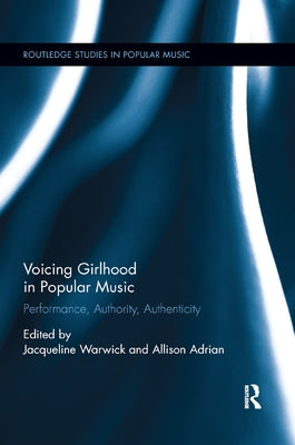 Voicing Girlhood in Popular Music: Performance, Authority, Authenticity by Warwick, Jacqueline