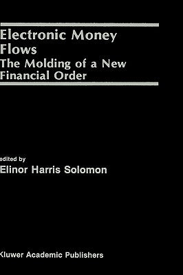 Electronic Money Flows: The Molding of a New Financial Order by Solomon, Elinor