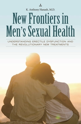 New Frontiers in Men's Sexual Health: Understanding Erectile Dysfunction and the Revolutionary New Treatments by Hanash, Kamal
