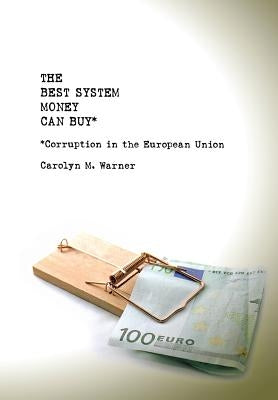 The Best System Money Can Buy: Corruption in the European Union by Warner, Carolyn