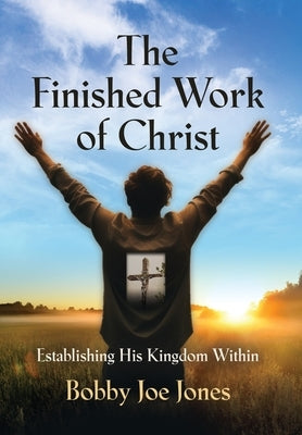 The Finished Work of Christ: Establishing His Kingdom Within by Jones, Bobby Joe