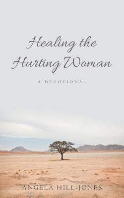 Healing the Hurting Woman: A Devotional by Hill-Jones, Angela