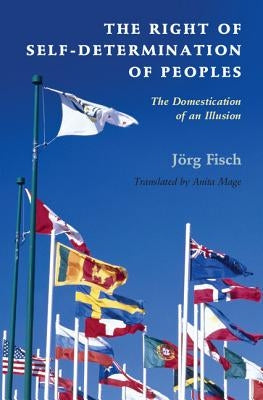 The Right of Self-Determination of Peoples: The Domestication of an Illusion by Fisch, J?rg