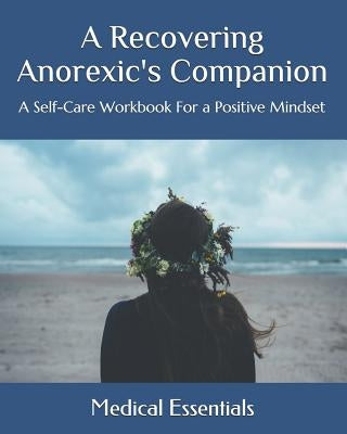 A Recovering Anorexic's Companion: A Self-Care Workbook For a Positive Mindset by Essentials, Medical