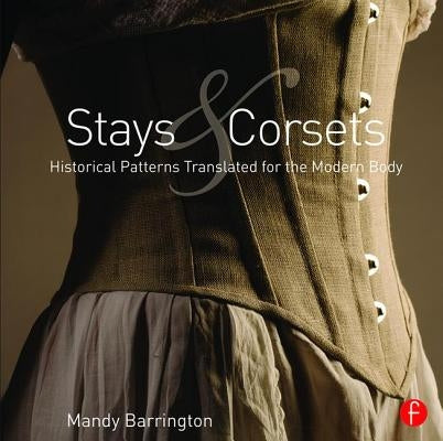 Stays and Corsets: Historical Patterns Translated for the Modern Body by Barrington, Mandy
