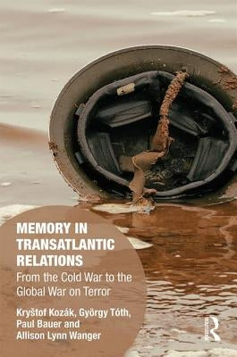Memory in Transatlantic Relations: From the Cold War to the Global War on Terror by Kozák, Krystof