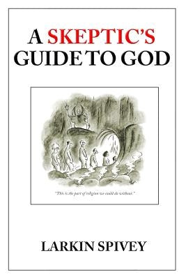 A Skeptic's Guide to God by Spivey, Larkin