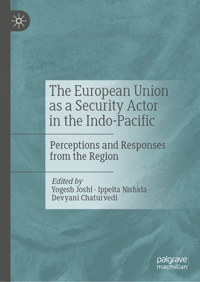 The European Union as a Security Actor in the Indo-Pacific: Perceptions and Responses from the Region by Joshi, Yogesh