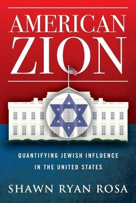 American Zion: Quantifying Jewish Influence in the United States by Rosa, Shawn Ryan