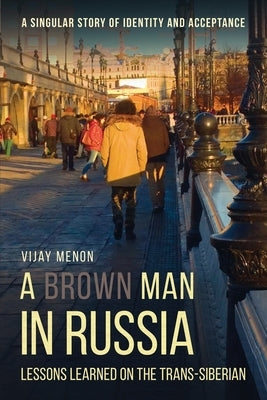 A Brown Man in Russia: Lessons Learned on the Trans-Siberian by Menon, Vijay