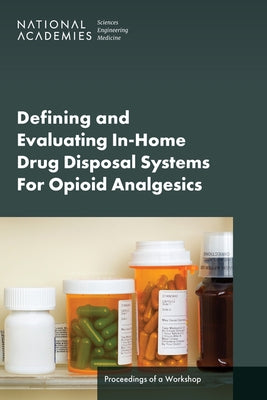 Defining and Evaluating In-Home Drug Disposal Systems for Opioid Analgesics: Proceedings of a Workshop by National Academies of Sciences Engineeri